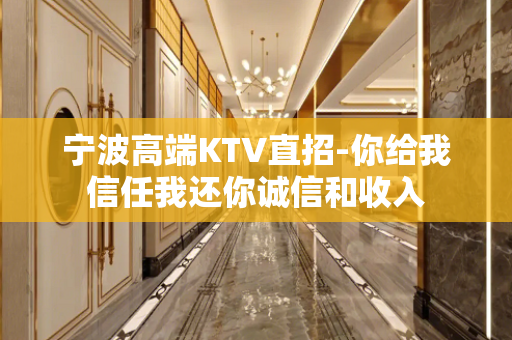 宁波高端KTV直招-你给我信任我还你诚信和收入