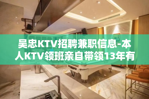 吴忠KTV招聘兼职信息-本人KTV领班亲自带领13年有余