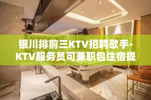 银川排前三KTV招聘歌手-KTV服务员可兼职包住宿提供住