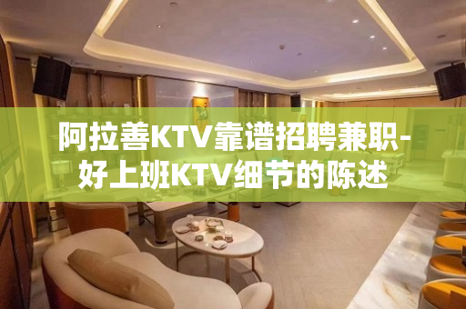 阿拉善KTV靠谱招聘兼职-好上班KTV细节的陈述