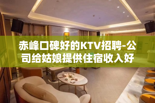 赤峰口碑好的KTV招聘-公司给姑娘提供住宿收入好