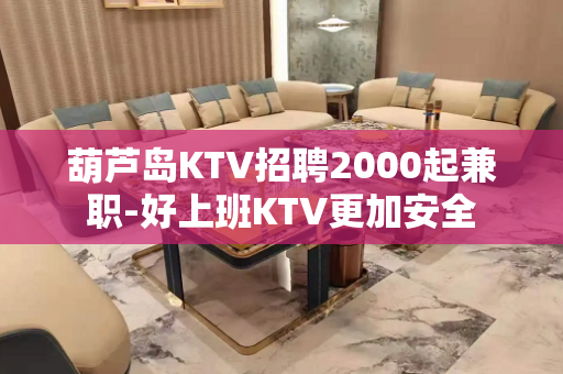 葫芦岛KTV招聘2000起兼职-好上班KTV更加安全