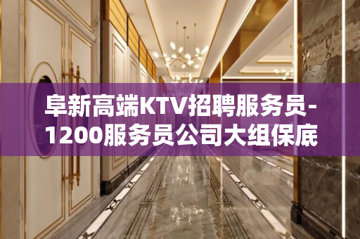 阜新高端KTV招聘服务员-1200服务员公司大组保底一个班