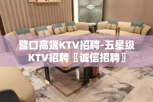 营口高端KTV招聘-五星级KTV招聘〖诚信招聘〗