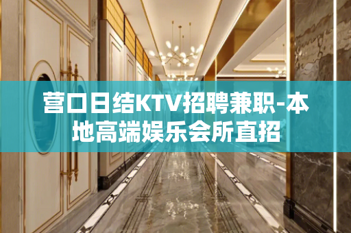 营口日结KTV招聘兼职-本地高端娱乐会所直招