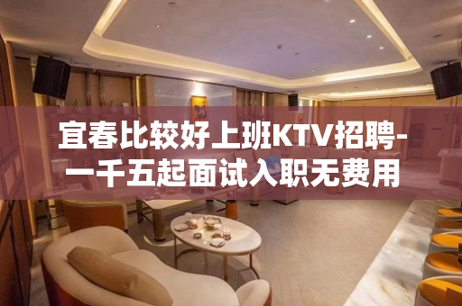 宜春比较好上班KTV招聘-一千五起面试入职无费用