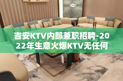 吉安KTV内部兼职招聘-2022年生意火爆KTV无任何费用