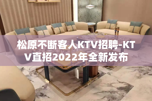 松原不断客人KTV招聘-KTV直招2022年全新发布