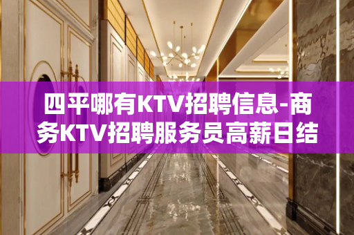 四平哪有KTV招聘信息-商务KTV招聘服务员高薪日结壹仟