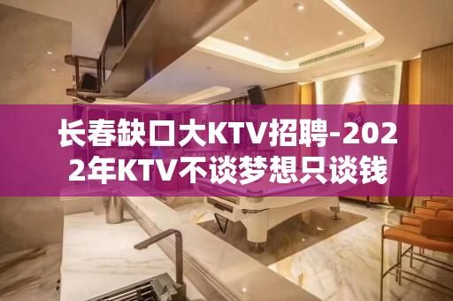长春缺口大KTV招聘-2022年KTV不谈梦想只谈钱