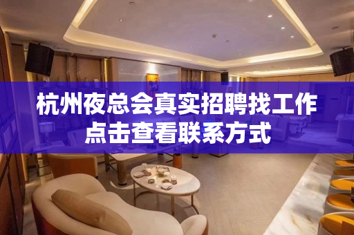 杭州夜总会真实招聘找工作点击查看联系方式