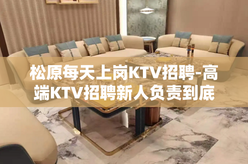 松原每天上岗KTV招聘-高端KTV招聘新人负责到底