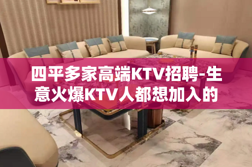 四平多家高端KTV招聘-生意火爆KTV人都想加入的