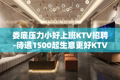 娄底压力小好上班KTV招聘-待遇1500起生意更好KTV招聘
