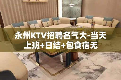 永州KTV招聘名气大-当天上班+日结+包食宿无