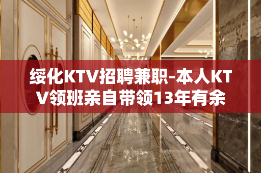 绥化KTV招聘兼职-本人KTV领班亲自带领13年有余