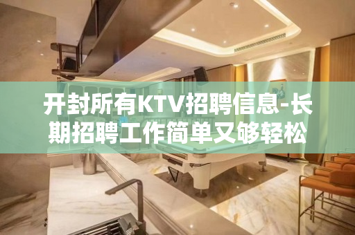 开封所有KTV招聘信息-长期招聘工作简单又够轻松