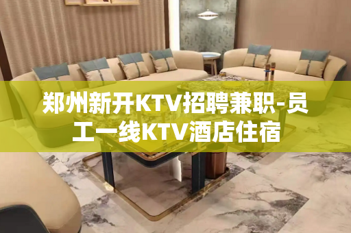 郑州新开KTV招聘兼职-员工一线KTV酒店住宿