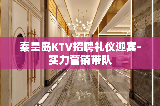 秦皇岛KTV招聘礼仪迎宾-实力营销带队