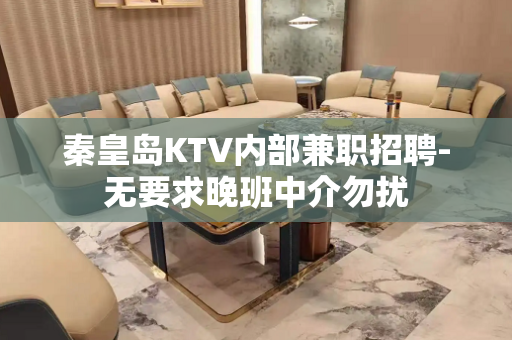 秦皇岛KTV内部兼职招聘-无要求晚班中介勿扰