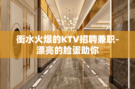 衡水火爆的KTV招聘兼职-漂亮的脸蛋助你