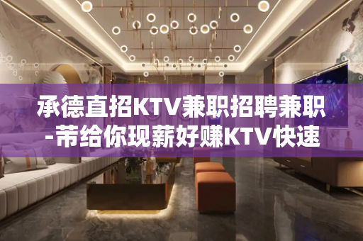 承德直招KTV兼职招聘兼职-芾给你现薪好赚KTV快速上班