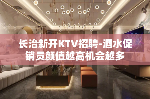 长治新开KTV招聘-酒水促销员颜值越高机会越多