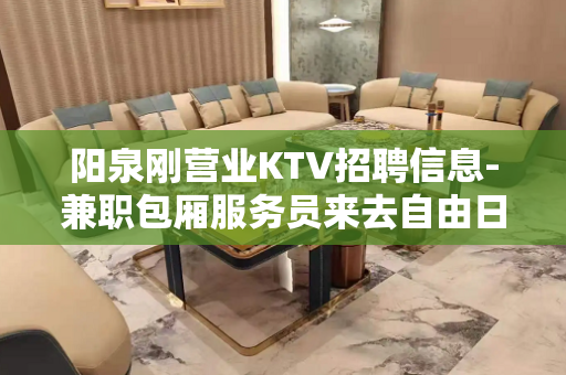 阳泉刚营业KTV招聘信息-兼职包厢服务员来去自由日结费用包住