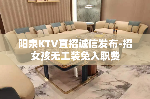 阳泉KTV直招诚信发布-招女孩无工装免入职费