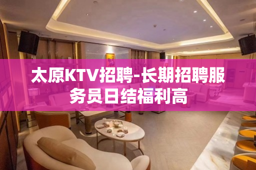 太原KTV招聘-长期招聘服务员日结福利高