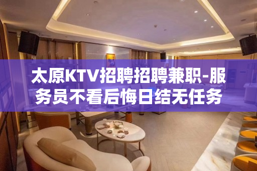太原KTV招聘招聘兼职-服务员不看后悔日结无任务