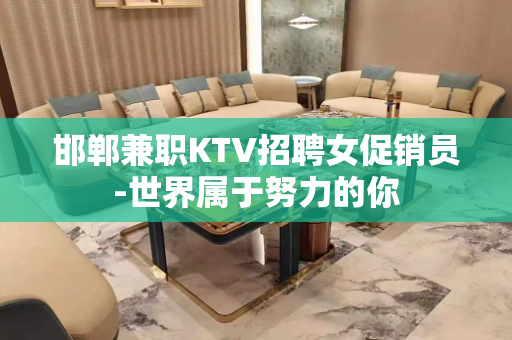 邯郸兼职KTV招聘女促销员-世界属于努力的你