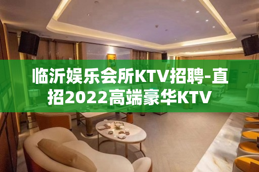 临沂娱乐会所KTV招聘-直招2022高端豪华KTV