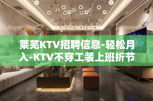 莱芜KTV招聘信息-轻松月入-KTV不穿工装上班折节读书