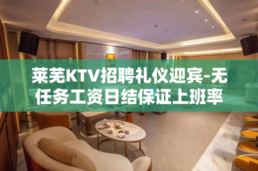 莱芜KTV招聘礼仪迎宾-无任务工资日结保证上班率