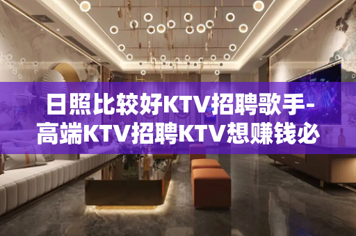 日照比较好KTV招聘歌手-高端KTV招聘KTV想赚钱必看