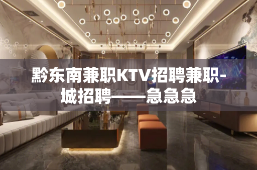 黔东南兼职KTV招聘兼职-城招聘——急急急