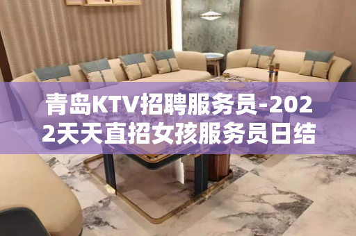 青岛KTV招聘服务员-2022天天直招女孩服务员日结工资