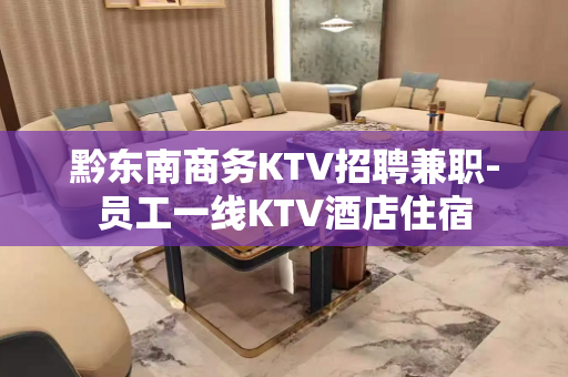 黔东南商务KTV招聘兼职-员工一线KTV酒店住宿