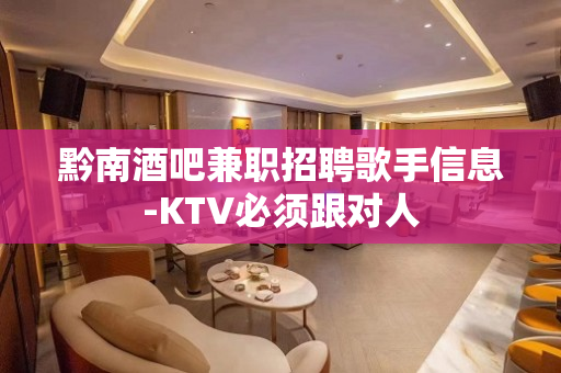 黔南酒吧兼职招聘歌手信息-KTV必须跟对人