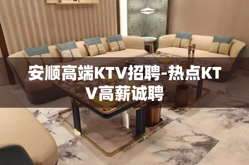 安顺高端KTV招聘-热点KTV高薪诚聘