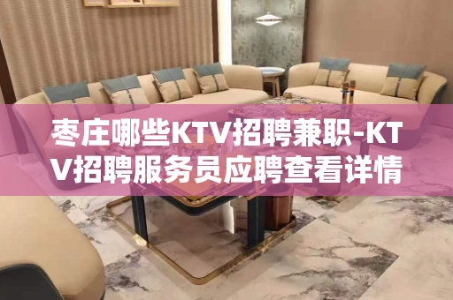 枣庄哪些KTV招聘兼职-KTV招聘服务员应聘查看详情
