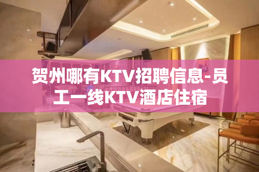 贺州哪有KTV招聘信息-员工一线KTV酒店住宿