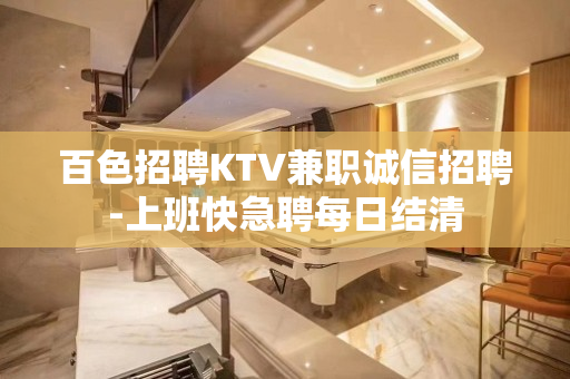 百色招聘KTV兼职诚信招聘-上班快急聘每日结清