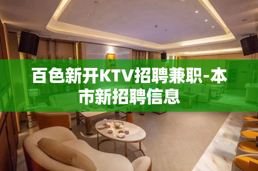 百色新开KTV招聘兼职-本市新招聘信息