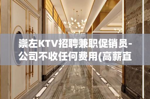 崇左KTV招聘兼职促销员-公司不收任何费用(高薪直招)
