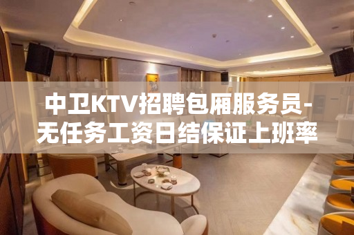 中卫KTV招聘包厢服务员-无任务工资日结保证上班率