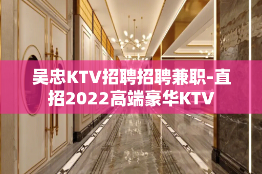 吴忠KTV招聘招聘兼职-直招2022高端豪华KTV