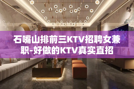 石嘴山排前三KTV招聘女兼职-好做的KTV真实直招