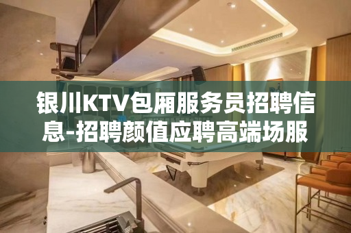银川KTV包厢服务员招聘信息-招聘颜值应聘高端场服务员